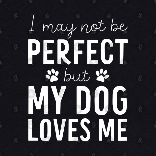 I may not be Perfect but my Dog Loves Me - Dog Lover Gift by Elsie Bee Designs